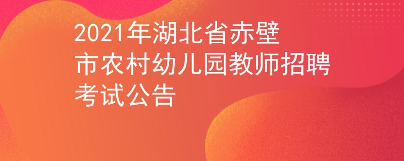 2021年湖北省赤壁市农村幼儿园教师招聘考试公告