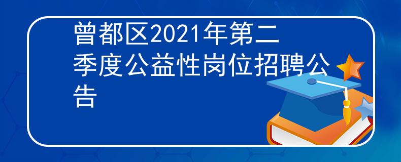 曾都区2021年第二季度公益性岗位招聘公告