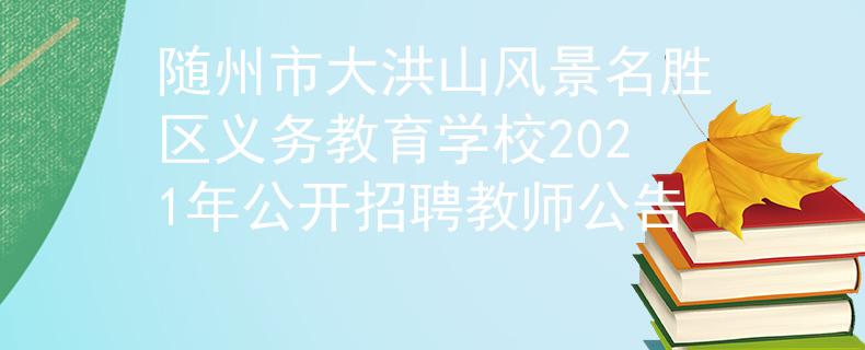 随州市大洪山风景名胜区义务教育学校2021年公开招聘教师公告