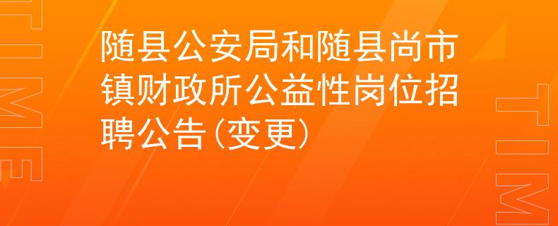 随县公安局和随县尚市镇财政所公益性岗位招聘公告(变更)