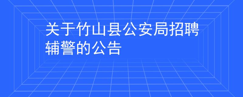 关于竹山县公安局招聘辅警的公告