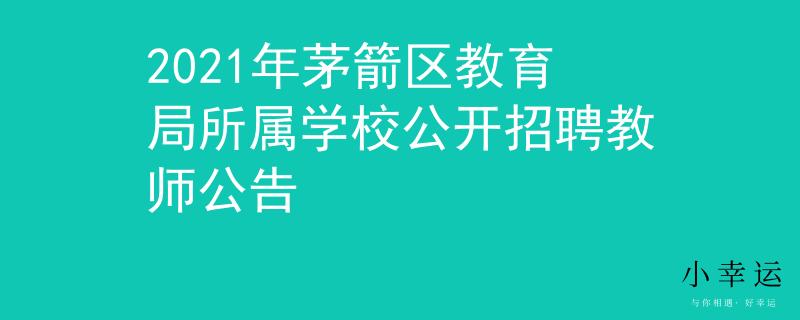 2021年茅箭区教育局所属学校公开招聘教师公告