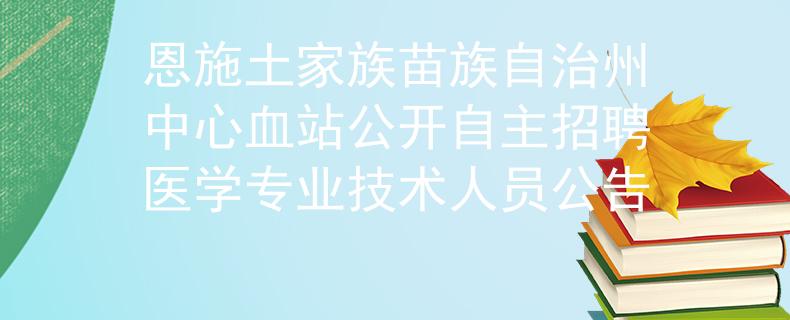 恩施土家族苗族自治州中心血站公开自主招聘医学专业技术人员公告