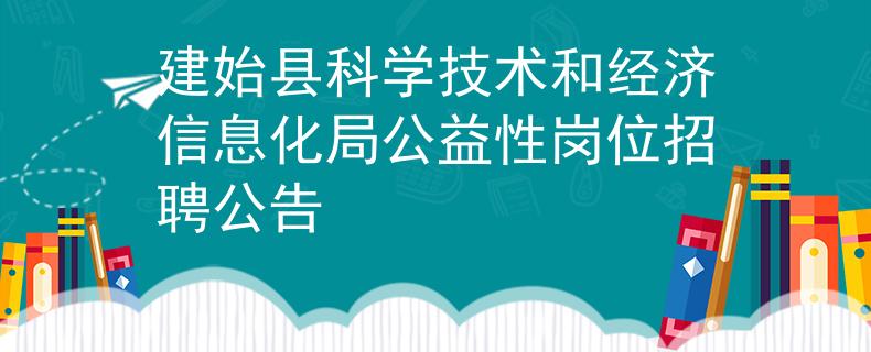建始县科学技术和经济信息化局公益性岗位招聘公告
