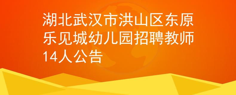 湖北武汉市洪山区东原乐见城幼儿园招聘教师14人公告