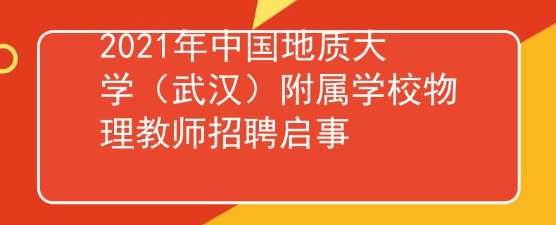 2021年中国地质大学（武汉）附属学校物理教师招聘启事