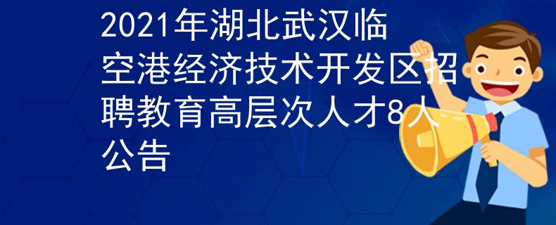 2021年湖北武汉临空港经济技术开发区招聘教育高层次人才8人公告