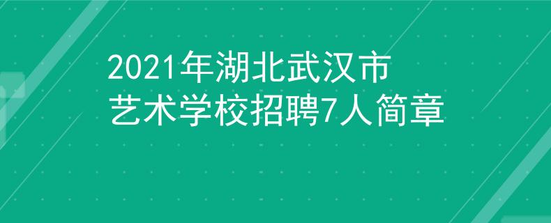 2021年湖北武汉市艺术学校招聘7人简章
