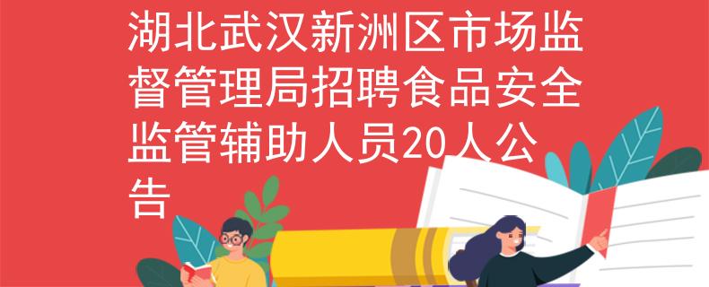 湖北武汉新洲区市场监督管理局招聘食品安全监管辅助人员20人公告