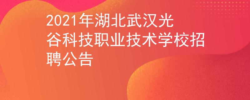 2021年湖北武汉光谷科技职业技术学校招聘公告