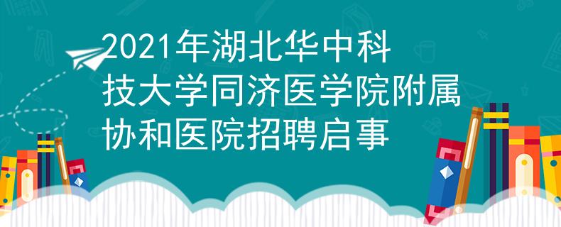 2021年湖北华中科技大学同济医学院附属协和医院招聘启事