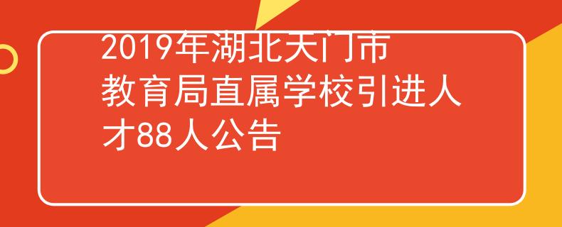 2019年湖北天门市教育局直属学校引进人才88人公告