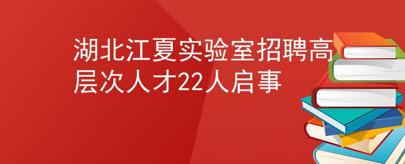 湖北江夏实验室招聘高层次人才22人启事