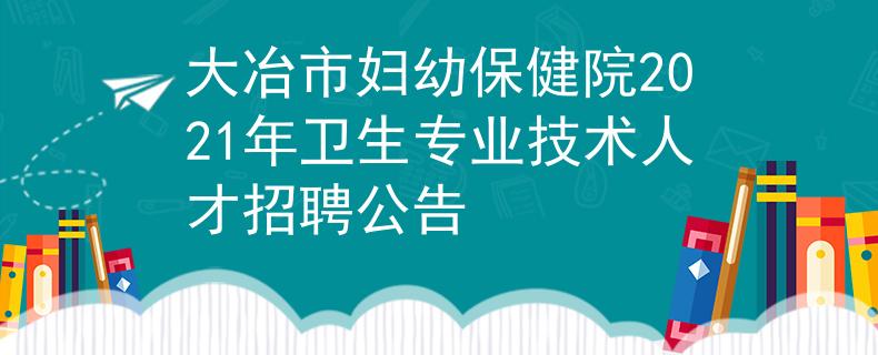 大冶市妇幼保健院2021年卫生专业技术人才招聘公告