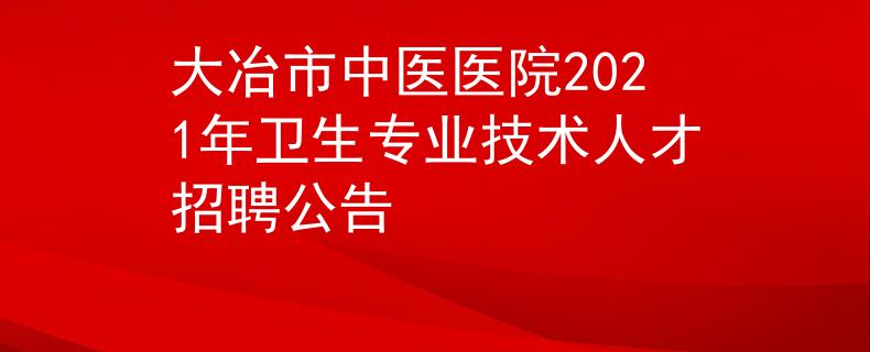 大冶市中医医院2021年卫生专业技术人才招聘公告