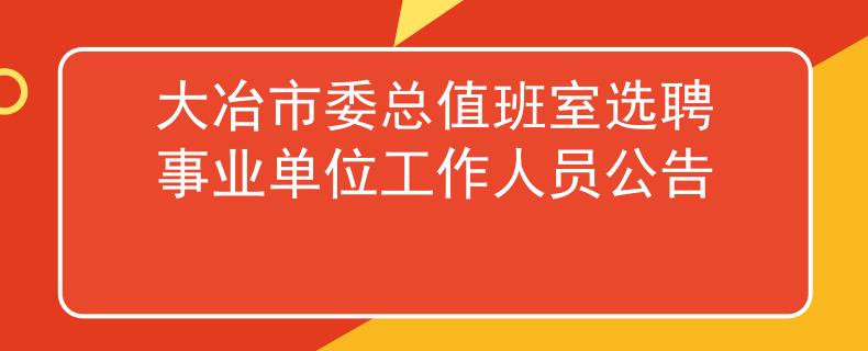 大冶市委总值班室选聘事业单位工作人员公告