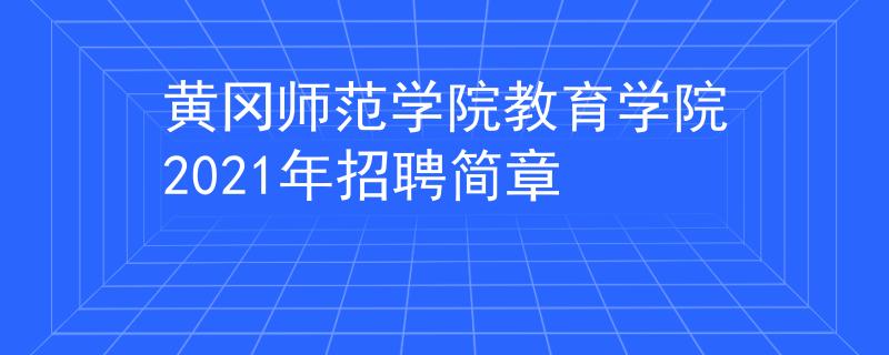 黄冈师范学院教育学院2021年招聘简章