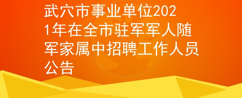 武穴市事业单位2021年在全市驻军军人随军家属中招聘工作人员公告
