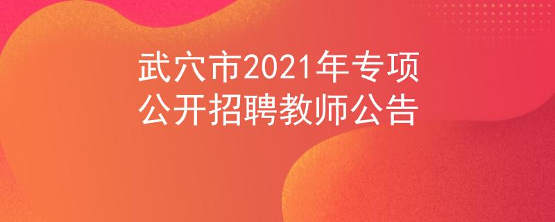 武穴市2021年专项公开招聘教师公告