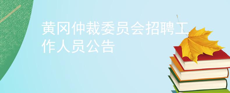 黄冈仲裁委员会招聘工作人员公告