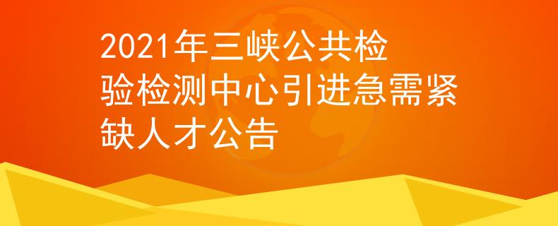 2021年三峡公共检验检测中心引进急需紧缺人才公告