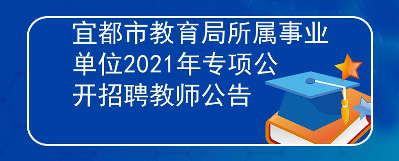 宜都市教育局所属事业单位2021年专项公开招聘教师公告