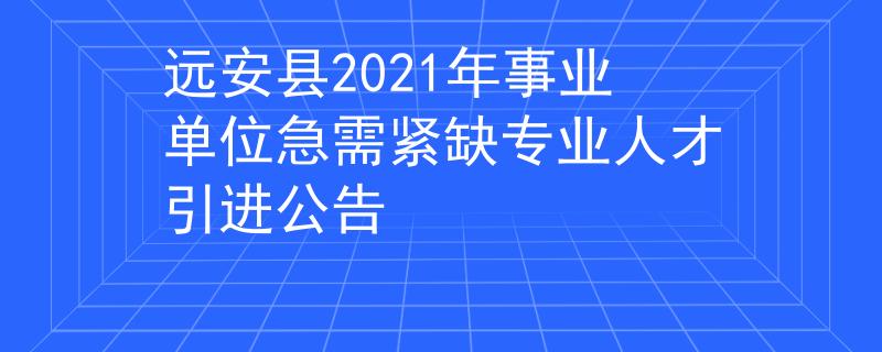 远安县2021年事业单位急需紧缺专业人才引进公告
