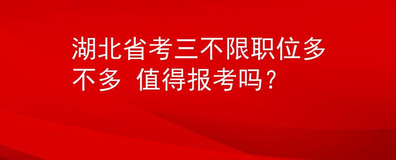 湖北省考三不限职位多不多 值得报考吗？