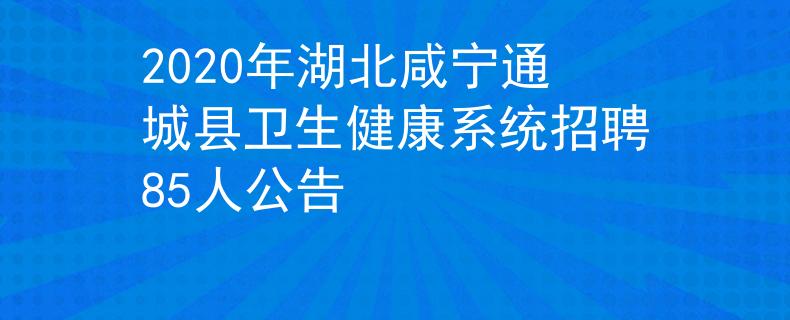 2020年湖北咸宁通城县卫生健康系统招聘85人公告