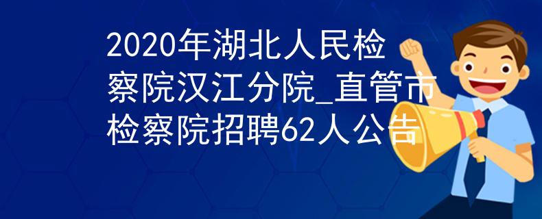 2020年湖北人民检察院汉江分院_直管市检察院招聘62人公告