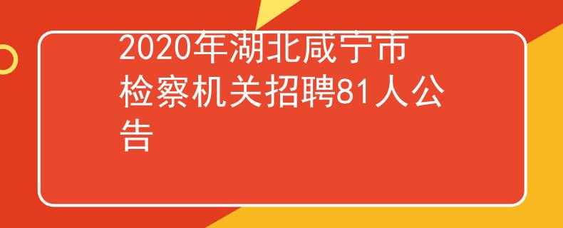 2020年湖北咸宁市检察机关招聘81人公告