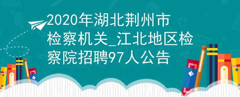 2020年湖北荆州市检察机关_江北地区检察院招聘97人公告