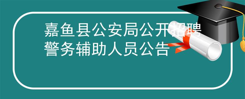 嘉鱼县公安局公开招聘警务辅助人员公告