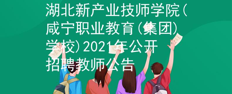 湖北新产业技师学院(咸宁职业教育(集团)学校)2021年公开招聘教师公告