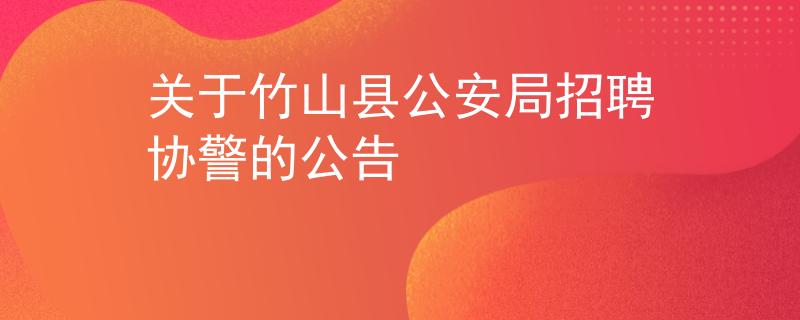 关于竹山县公安局招聘协警的公告