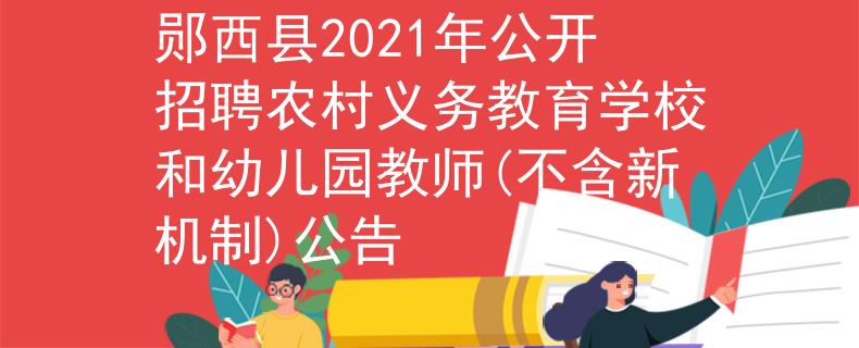 郧西县2021年公开招聘农村义务教育学校和幼儿园教师(不含新机制)公告