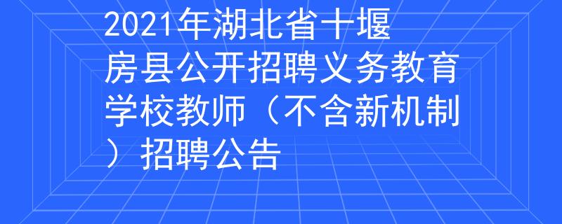 2021年湖北省十堰房县公开招聘义务教育学校教师（不含新机制）招聘公告