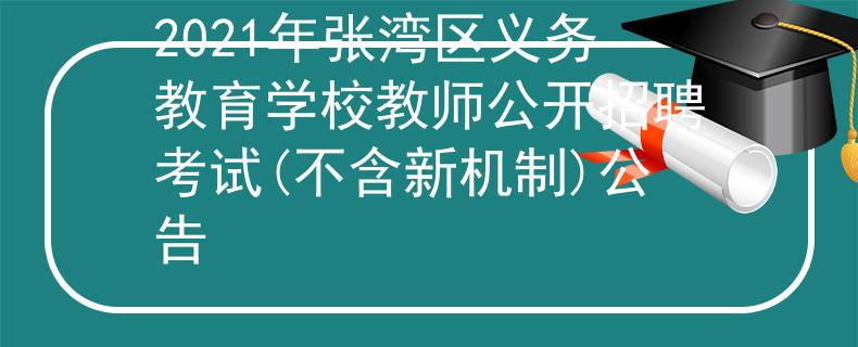 2021年张湾区义务教育学校教师公开招聘考试(不含新机制)公告