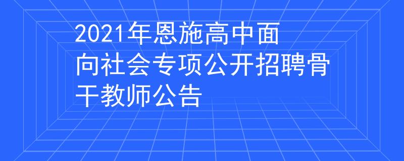 2021年恩施高中面向社会专项公开招聘骨干教师公告