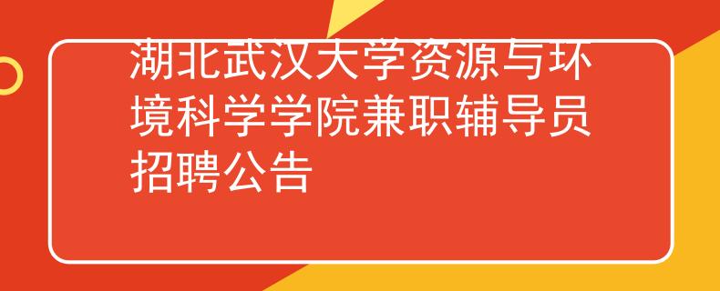 湖北武汉大学资源与环境科学学院兼职辅导员招聘公告