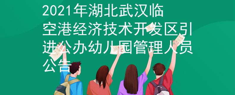 2021年湖北武汉临空港经济技术开发区引进公办幼儿园管理人员公告