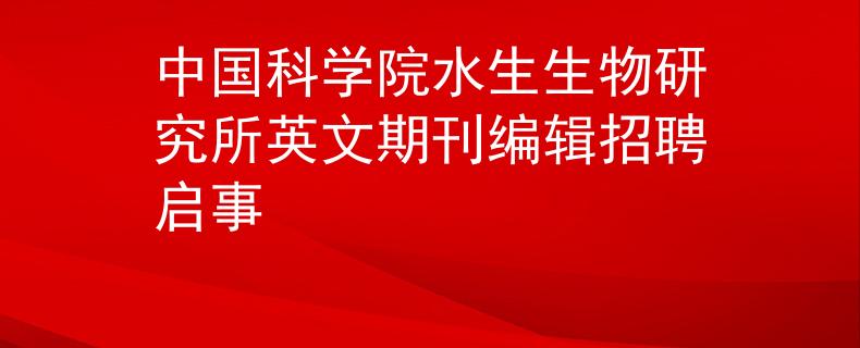 中国科学院水生生物研究所英文期刊编辑招聘启事