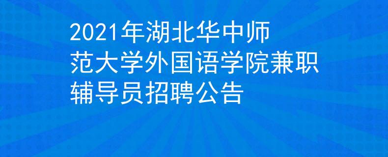 2021年湖北华中师范大学外国语学院兼职辅导员招聘公告