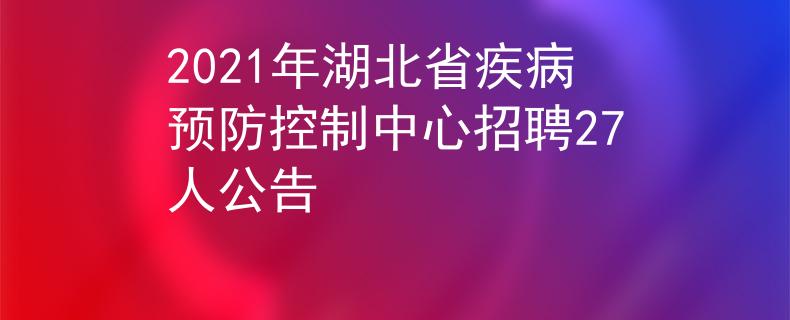 2021年湖北省疾病预防控制中心招聘27人公告