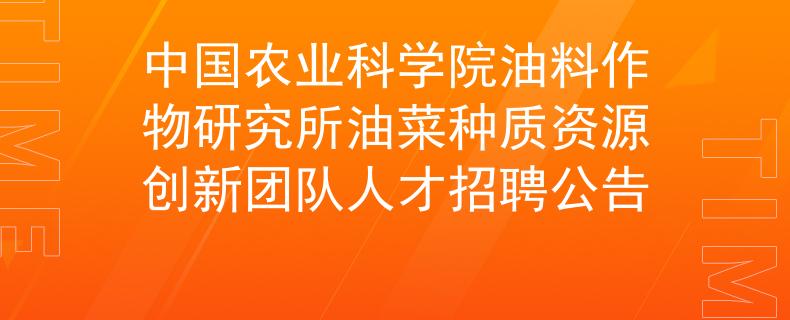 中国农业科学院油料作物研究所油菜种质资源创新团队人才招聘公告