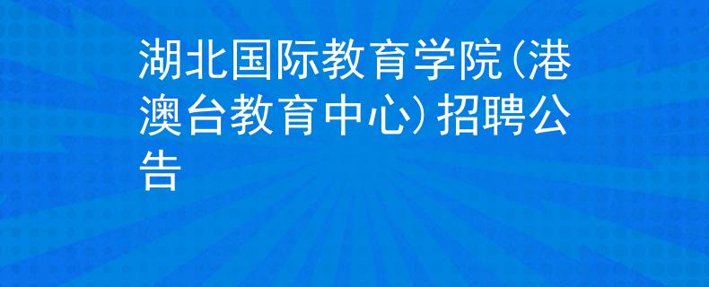 湖北国际教育学院(港澳台教育中心)招聘公告