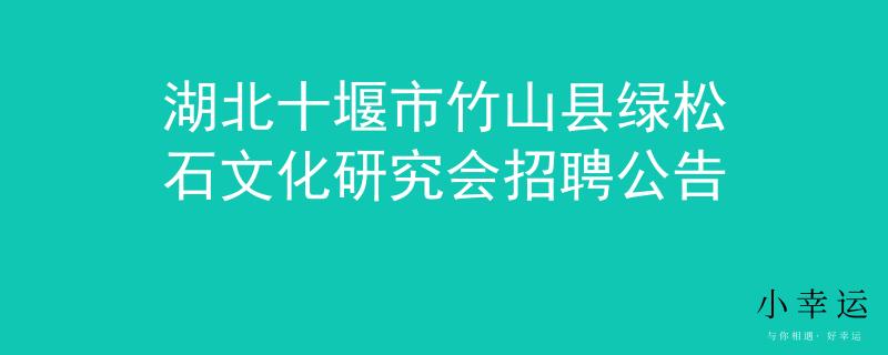 湖北十堰市竹山县绿松石文化研究会招聘公告