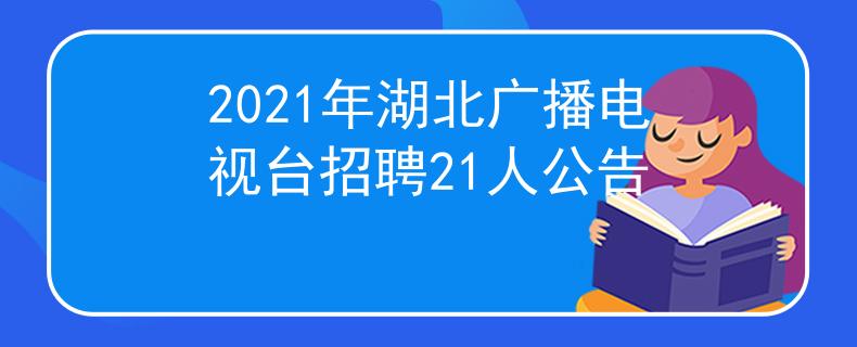 2021年湖北广播电视台招聘21人公告