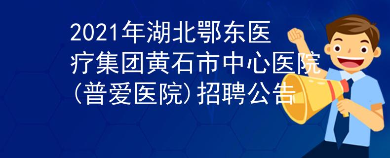 2021年湖北鄂东医疗集团黄石市中心医院(普爱医院)招聘公告