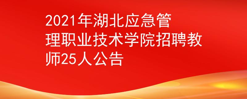 2021年湖北应急管理职业技术学院招聘教师25人公告